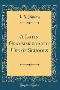 A Latin Grammar for the Use of Schools (Classic Reprint)