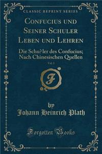 Confucius Und Seiner SchÃ¼ler Leben Und Lehren, Vol. 3: Die SchÃ¼ler Des Confucius; Nach Chinesischen Quellen (Classic Reprint): Die SchÃ¼ler Des Confucius; Nach Chinesischen Quellen (Classic Reprint)