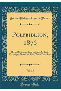 Polybiblion, 1876, Vol. 18: Revue Bibliographique Universelle; Parte Technique; DeuxiÃ¨me SÃ©rie, Tome DeuxiÃ¨me (Classic Reprint)