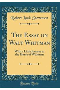 The Essay on Walt Whitman: With a Little Journey to the Home of Whitman (Classic Reprint)