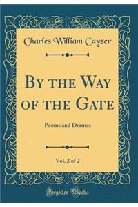 By the Way of the Gate, Vol. 2 of 2: Poems and Dramas (Classic Reprint)