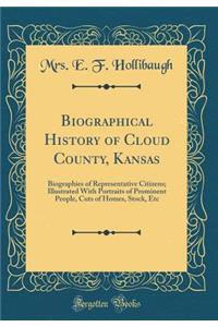 Biographical History of Cloud County, Kansas: Biographies of Representative Citizens; Illustrated With Portraits of Prominent People, Cuts of Homes, Stock, Etc (Classic Reprint)
