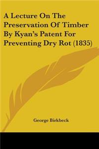 Lecture On The Preservation Of Timber By Kyan's Patent For Preventing Dry Rot (1835)
