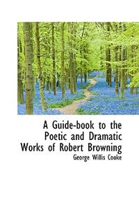 A Guide-Book to the Poetic and Dramatic Works of Robert Browning