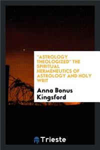 Astrology Theologized.: The Spiritual Hermeneutics of Astrology and Holy Writ