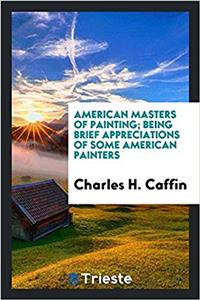 American Masters of Painting; Being Brief Appreciations of Some American Painters