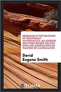 Problems in the Teaching of Secondary Mathematics: An Address Delivered before the New England association of teacher of mathematics