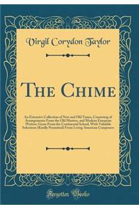 The Chime: An Extensive Collection of New and Old Tunes, Consisting of Arrangements from the Old Masters, and Modern European Writers; Gems from the Continental School, with Valuable Selections (Kindly Permitted) from Living American Composers