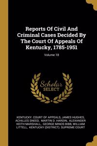 Reports Of Civil And Criminal Cases Decided By The Court Of Appeals Of Kentucky, 1785-1951; Volume 18