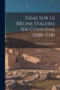 Essai Sur Le Règne D'alexis Ier Comnène (1081-1118)