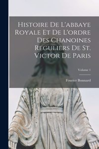 Histoire de l'abbaye royale et de l'ordre des chanoines reguliers de St. Victor de Paris; Volume 1