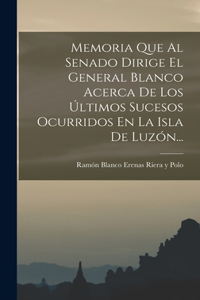 Memoria Que Al Senado Dirige El General Blanco Acerca De Los Últimos Sucesos Ocurridos En La Isla De Luzón...