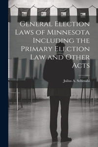 General Election Laws of Minnesota Including the Primary Election Law and Other Acts