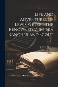 Life and Adventures of Lewis Wetzel, the Renowned Virginia Rancher and Scout