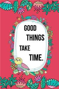 Good Things Take Time.