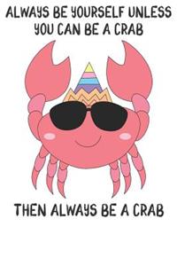 Always Be Yourself Unless You Can Be A Crabs Then Always Be A Crabs