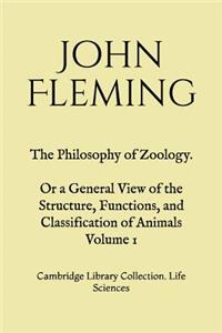 The Philosophy of Zoology. Or a General View of the Structure, Functions, and Classification of Animals. Volume 1