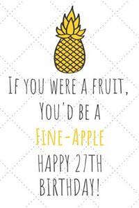 If You Were A Fruit You'd Be A Fine-Apple Happy 27th Birthday