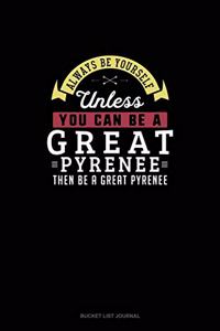 Always Be Yourself Unless You Can Be A Great Pyrenee Then Be A Great Pyrenee