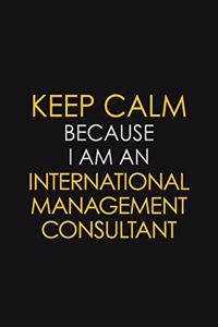 Keep Calm Because I am An International Management Consultant