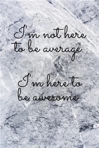 I'm not here to be average I'm here to be awesome