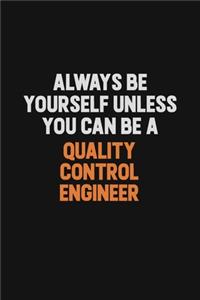 Always Be Yourself Unless You Can Be A Quality Control Engineer
