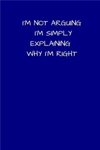 I'm Not Arguing I'm Simply Explaining Why I'm Right