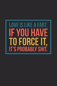 Love Is Like a Fart If You Have to Force It It's Probably Shit
