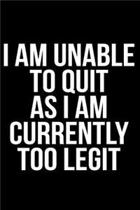 I Am Unable to Quit as I Am Currently Too Legit