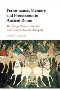 Performance, Memory, and Processions in Ancient Rome: The Pompa Circensis from the Late Republic to Late Antiquity