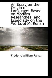 An Essay on the Origin of Language: Based on Modern Researches, and Especially on the Works of M. Re: Based on Modern Researches, and Especially on the Works of M. Re