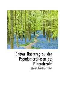 Dritter Nachtrag Zu Den Pseudomorphosen Des Mineralreichs