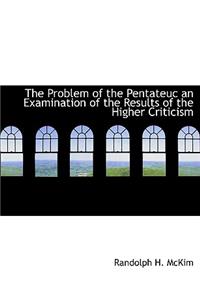 The Problem of the Pentateuc an Examination of the Results of the Higher Criticism