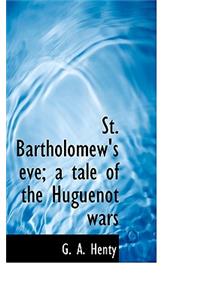 St. Bartholomew's Eve; A Tale of the Huguenot Wars