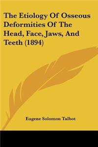 Etiology Of Osseous Deformities Of The Head, Face, Jaws, And Teeth (1894)