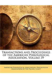 Transactions and Proceedings of the American Philological Association, Volume 39