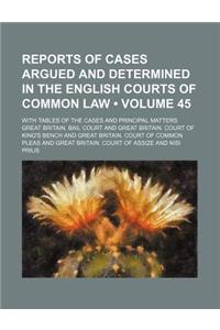 Reports of Cases Argued and Determined in the English Courts of Common Law (Volume 45); With Tables of the Cases and Principal Matters