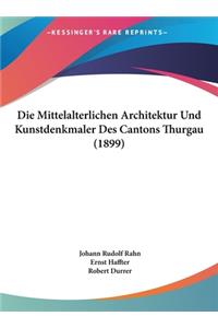 Die Mittelalterlichen Architektur Und Kunstdenkmaler Des Cantons Thurgau (1899)