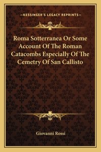 Roma Sotterranea or Some Account of the Roman Catacombs Especially of the Cemetry of San Callisto