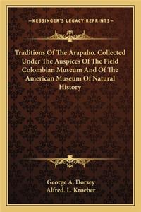 Traditions Of The Arapaho. Collected Under The Auspices Of The Field Colombian Museum And Of The American Museum Of Natural History