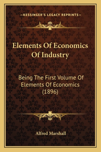 Elements Of Economics Of Industry: Being The First Volume Of Elements Of Economics (1896)