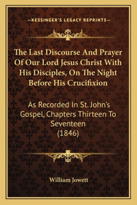 The Last Discourse And Prayer Of Our Lord Jesus Christ With His Disciples, On The Night Before His Crucifixion