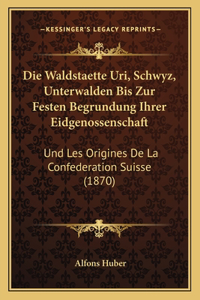 Waldstaette Uri, Schwyz, Unterwalden Bis Zur Festen Begrundung Ihrer Eidgenossenschaft