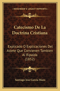 Catecismo De La Doctrina Cristiana: Explicado O Explicaciones Del Astete Que Convienen Tambien Al Ripalda (1852)