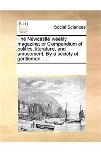 The Newcastle Weekly Magazine; Or Compendium of Politics, Literature, and Amusement. by a Society of Gentlemen