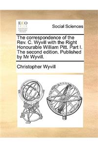 The Correspondence of the REV. C. Wyvill with the Right Honourable William Pitt. Part I. the Second Edition. Published by MR Wyvill.