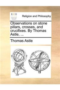 Observations on Stone Pillars, Crosses, and Crucifixes. by Thomas Astle, ...