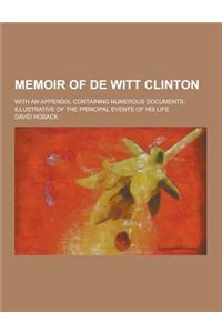 Memoir of de Witt Clinton; With an Appendix, Containing Numerous Documents, Illustrative of the Principal Events of His Life
