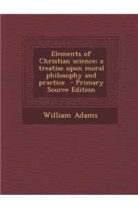 Elements of Christian Science; A Treatise Upon Moral Philosophy and Practice