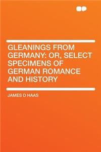 Gleanings from Germany: Or, Select Specimens of German Romance and History